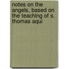 Notes on the Angels, Based on the Teaching of S. Thomas Aqui door Onbekend