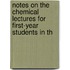 Notes on the Chemical Lectures for First-Year Students in th