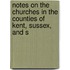 Notes on the Churches in the Counties of Kent, Sussex, and S