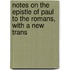 Notes on the Epistle of Paul to the Romans, with a New Trans