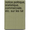 Notice Politique, Statistique, Commerciale, Etc. Sur Les Tat by Anonymous Anonymous