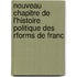 Nouveau Chapitre de L'Histoire Politique Des Rforms de Franc