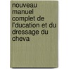 Nouveau Manuel Complet de L'Ducation Et Du Dressage Du Cheva door Louis Montigny