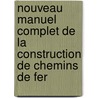 Nouveau Manuel Complet de La Construction de Chemins de Fer door Emile With