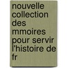 Nouvelle Collection Des Mmoires Pour Servir L'Histoire de Fr by Joseph Fr. Michaud