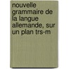 Nouvelle Grammaire De La Langue Allemande, Sur Un Plan Trs-m door J. G. Fries