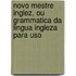 Novo Mestre Inglez, Ou Grammatica Da Lingua Ingleza Para Uso