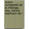 Nuevo Compendio de La Mitologa, Sea, Ciencia Esplicacin de L by Augustin Perez Zaragoza Godinez