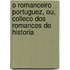 O Romanceiro Portuguez, Ou, Colleco Dos Romances De Historia