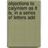 Objections to Calyinism as It Is, in a Series of Letters Add