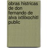Obras Histricas de Don Fernando de Alva Ixtlilxochitl Public by Unknown