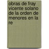 Obras de Fray Vicente Solano de La Orden de Menores En La Re by Vicente Solano