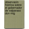 Observacin Histrica Sobre El Gobernador de Valparaso Don Mig door Abraham Silva y. De Molina