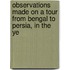 Observations Made on a Tour from Bengal to Persia, in the Ye