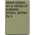 Observations On a Variety of Subjects, Letters, Written by a