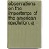 Observations On the Importance of the American Revolution, a