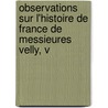 Observations Sur L'Histoire de France de Messieures Velly, V by Paul Franois Velly