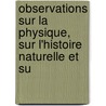 Observations Sur La Physique, Sur L'Histoire Naturelle Et Su door Onbekend