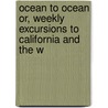 Ocean to Ocean Or, Weekly Excursions to California and the W door C.A. Anderson