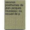 Oeuvres Posthumes de Jean-Jacques Rousseau; Ou, Recueil de P by Jean-Jacques Rousseau