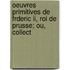 Oeuvres Primitives De Frderic Ii, Roi De Prusse; Ou, Collect