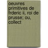Oeuvres Primitives De Frderic Ii, Roi De Prusse; Ou, Collect by Frederick Ii