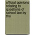 Official Opinions Relating to Questions of School Law by the