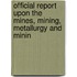 Official Report Upon the Mines, Mining, Metallurgy and Minin