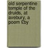 Old Serpentine Temple of the Druids, at Avebury, a Poem £By