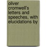 Oliver Cromwell's Letters and Speeches, with Elucidations by by Oliver Cromwell Cox