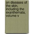 On Diseases Of The Skin, Including The Exanthemata, Volume V