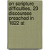 On Scripture Difficulties, 20 Discourses Preached in 1822 at