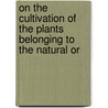 On the Cultivation of the Plants Belonging to the Natural Or by Joseph Knight
