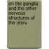 On the Ganglia and the Other Nervous Structures of the Uteru