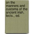 On the Manners and Customs of the Ancient Irish, Lects., Ed.