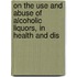 On the Use and Abuse of Alcoholic Liquors, in Health and Dis