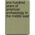 One Hundred Years of American Archaeology in the Middle East