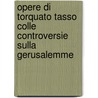 Opere Di Torquato Tasso Colle Controversie Sulla Gerusalemme by Torquato Tasso