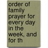Order of Family Prayer for Every Day in the Week, and for th by Unknown