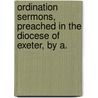 Ordination Sermons, Preached in the Diocese of Exeter, by A. door Exeter Diocese