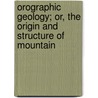Orographic Geology; Or, the Origin and Structure of Mountain by George Leonard Vose