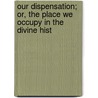 Our Dispensation; Or, the Place We Occupy in the Divine Hist by Josiah Miller