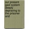 Our Present Gaol System Deeply Depraving to the Prisoner and by Joseph Adshead