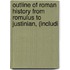 Outline of Roman History from Romulus to Justinian, (Includi