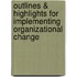 Outlines & Highlights For Implementing Organizational Change