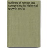 Outlines of Roman Law Comprising Its Historical Growth and G door William Carey Morey