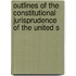 Outlines of the Constitutional Jurisprudence of the United S
