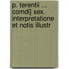 P. Terentii ... Comdi] Sex. Interpretatione Et Notis Illustr by Publius Terentius Afer