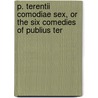 P. Terentii Comodiae Sex, or the Six Comedies of Publius Ter by Terence Terence