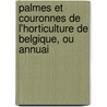 Palmes Et Couronnes de L'Horticulture de Belgique, Ou Annuai door Charles Morren